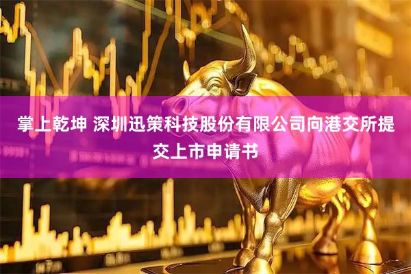 掌上乾坤 深圳迅策科技股份有限公司向港交所提交上市申请书