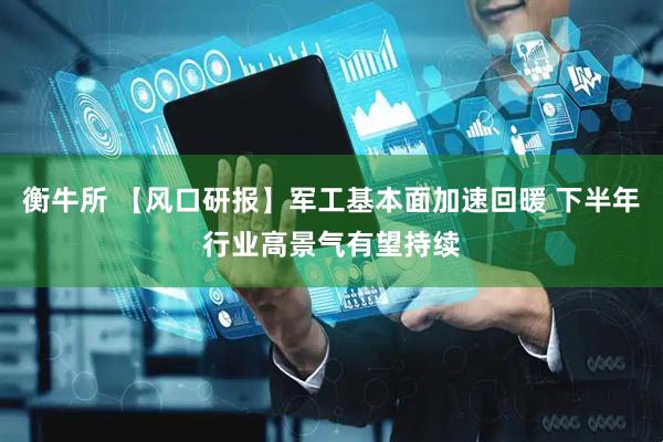 衡牛所 【风口研报】军工基本面加速回暖 下半年行业高景气有望持续