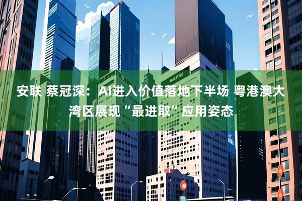 安联 蔡冠深：AI进入价值落地下半场 粤港澳大湾区展现“最进取”应用姿态