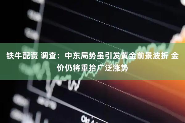 铁牛配资 调查：中东局势虽引发黄金前景波折 金价仍将重拾广泛涨势