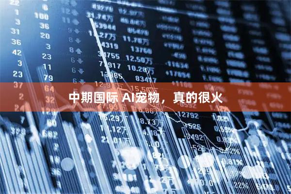中期国际 AI宠物，真的很火