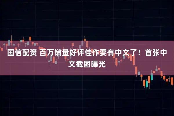 国信配资 百万销量好评佳作要有中文了！首张中文截图曝光