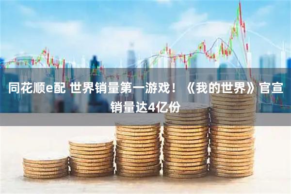 同花顺e配 世界销量第一游戏！《我的世界》官宣销量达4亿份
