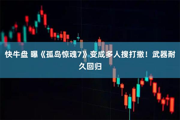 快牛盘 曝《孤岛惊魂7》变成多人搜打撤！武器耐久回归