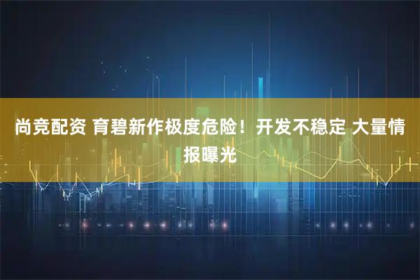 尚竞配资 育碧新作极度危险！开发不稳定 大量情报曝光