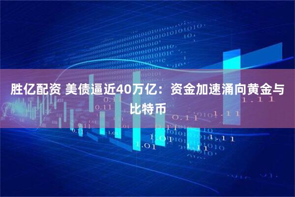 胜亿配资 美债逼近40万亿：资金加速涌向黄金与比特币